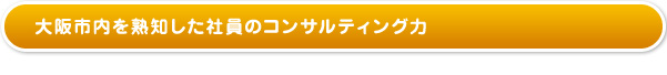 大阪市内を熟知した社員のコンサルティング力