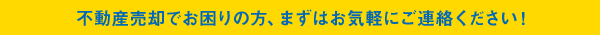 不動産売却でお困りの方、まずはお気軽にご連絡ください！