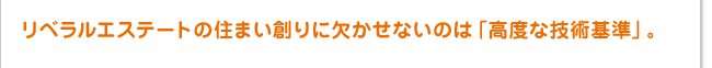 リベラルエステートの住まい創りに欠かせないのは「高度な技術基準」