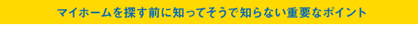 マイホームを探す前に知ってそうで知らない重要なポイント