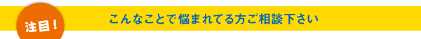 こんなことで悩まれている方ご相談下さい。