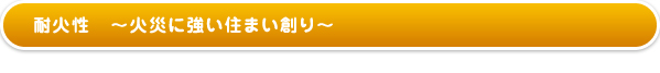 耐火性〜火災に強い住まい創り〜