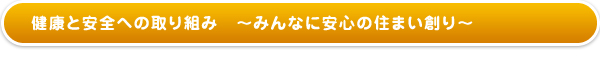 健康と安全への取り組み〜みんなに安心の住まい創り〜