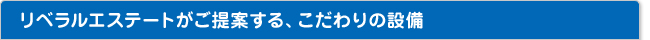 リベラルエステートがご提案する、こだわりの設備