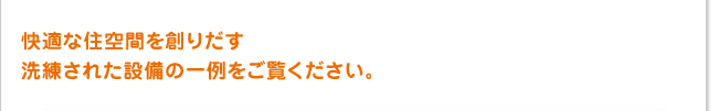 快適な住空間を創りだす洗練された設備の一例をご覧下さい。