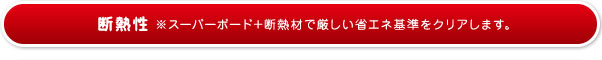 断熱性※スーパーボード+断熱材で厳しい省エネ基準をくりあします。