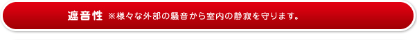 遮音性※様々な外部の騒音から室内の静寂を守ります。