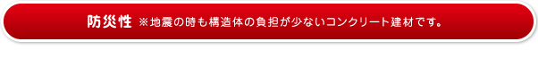 防災性※地震の時も構造体の負担が少ないコンクリート建材です。